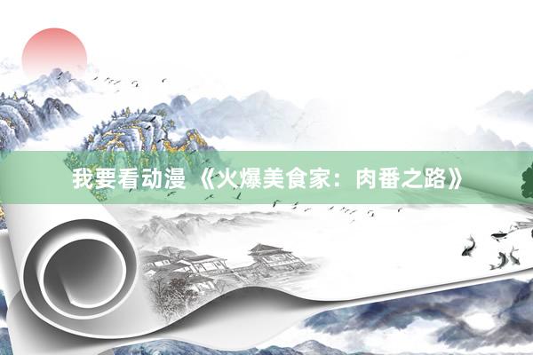 我要看动漫 《火爆美食家：肉番之路》